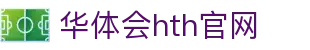 华体会（HTH）官网 - 高清体育赛事直播服务 · HTH体育